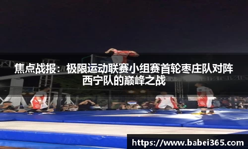焦点战报：极限运动联赛小组赛首轮枣庄队对阵西宁队的巅峰之战