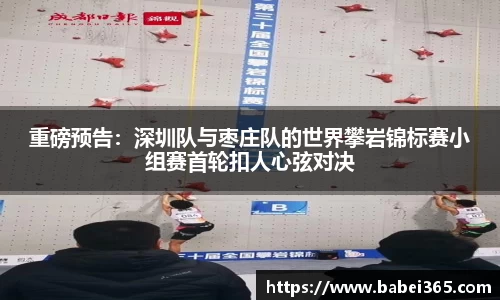重磅预告：深圳队与枣庄队的世界攀岩锦标赛小组赛首轮扣人心弦对决