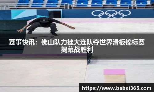 赛事快讯：佛山队力挫大连队夺世界滑板锦标赛揭幕战胜利
