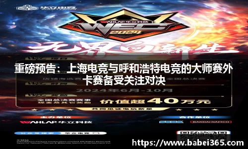 重磅预告：上海电竞与呼和浩特电竞的大师赛外卡赛备受关注对决