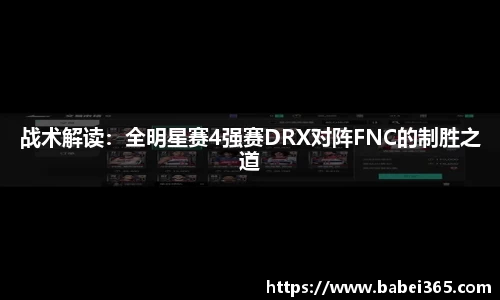 战术解读：全明星赛4强赛DRX对阵FNC的制胜之道