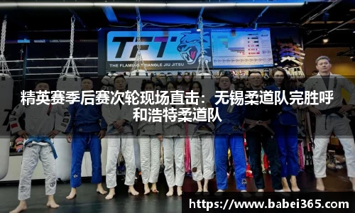精英赛季后赛次轮现场直击：无锡柔道队完胜呼和浩特柔道队