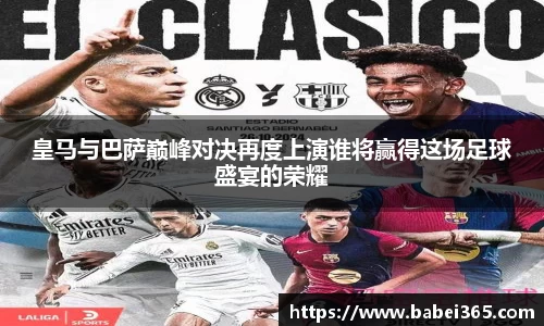 皇马与巴萨巅峰对决再度上演谁将赢得这场足球盛宴的荣耀
