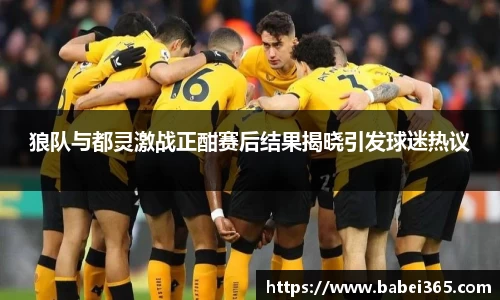狼队与都灵激战正酣赛后结果揭晓引发球迷热议