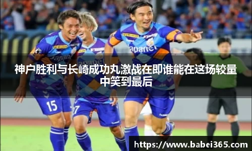 神户胜利与长崎成功丸激战在即谁能在这场较量中笑到最后