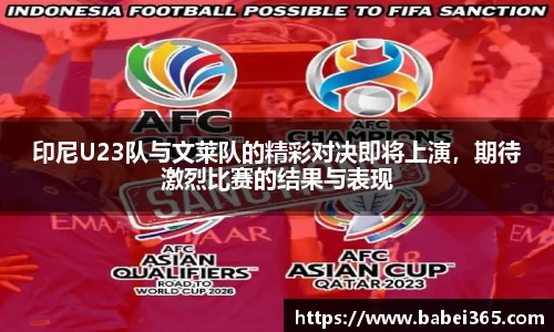 印尼U23队与文莱队的精彩对决即将上演，期待激烈比赛的结果与表现