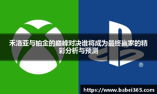 禾洛亚与铂金的巅峰对决谁将成为最终赢家的精彩分析与预测